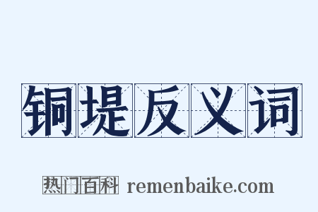 铜堤反义词是什么意思的图片